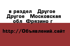  в раздел : Другое » Другое . Московская обл.,Фрязино г.
